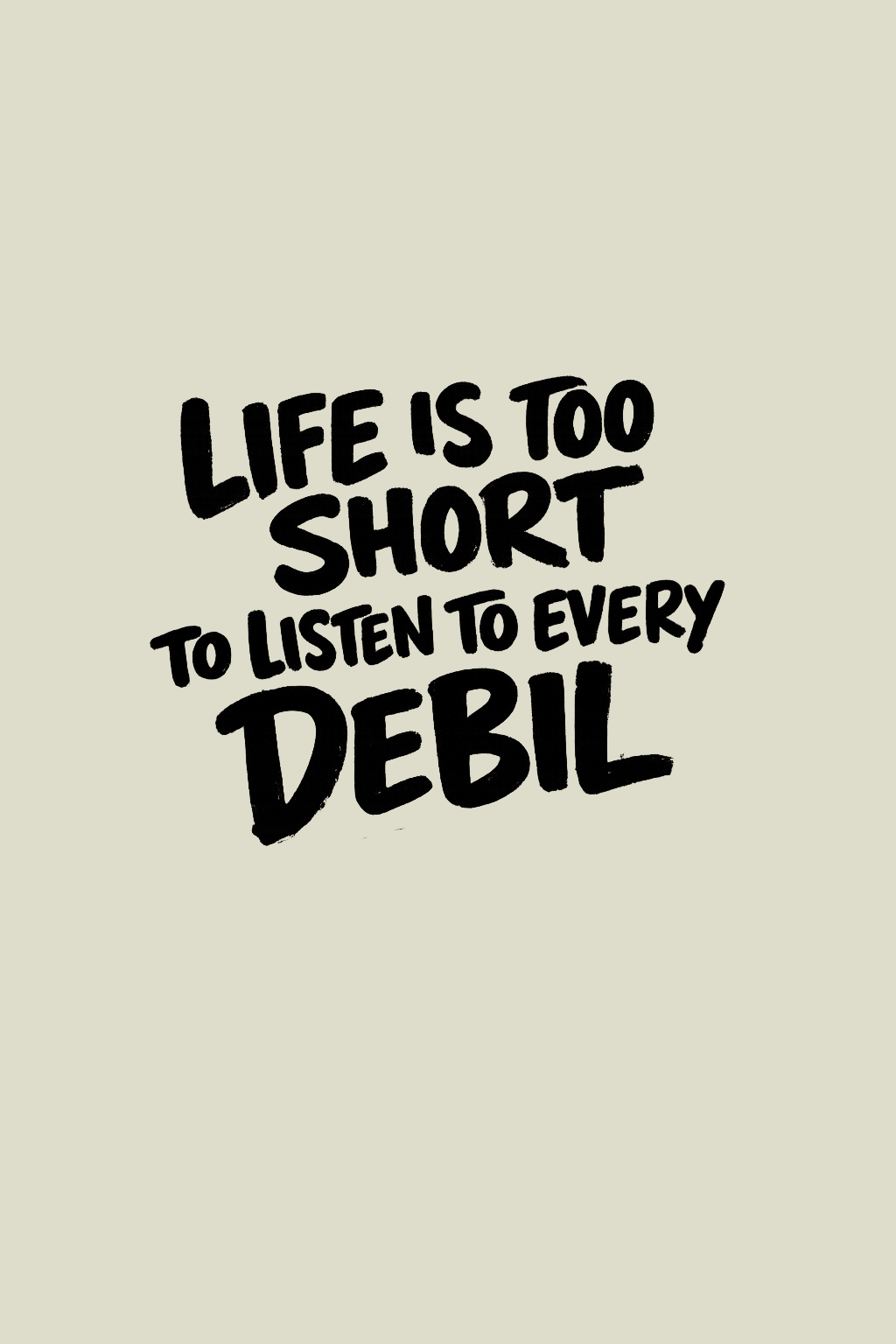 LIFE IS TOO SHORT TO LISTEN TO EVERY DEBIL